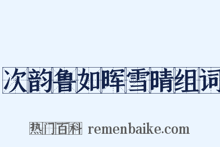 次韵鲁如晖雪晴组词是什么意思的图片